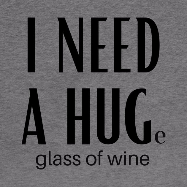 I Need A Huge Glass Of Wine by GoodWills